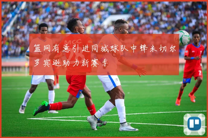 篮网有意引进同城球队中锋米切尔罗宾逊助力新赛季