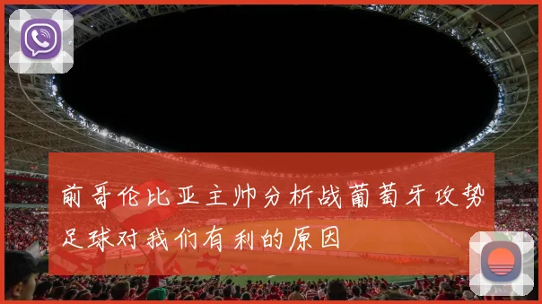前哥伦比亚主帅分析战葡萄牙攻势足球对我们有利的原因