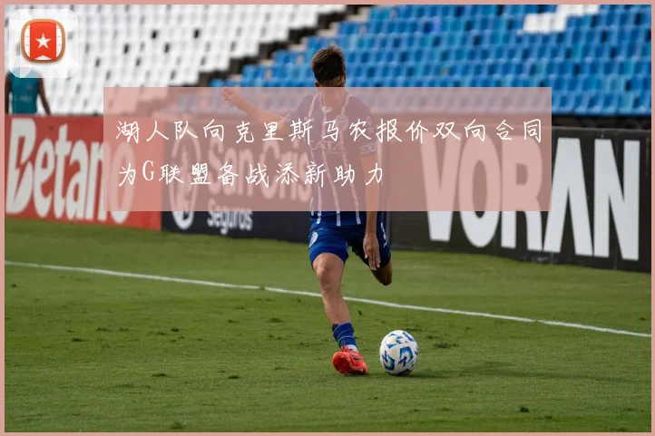 湖人队向克里斯马农报价双向合同为G联盟备战添新助力